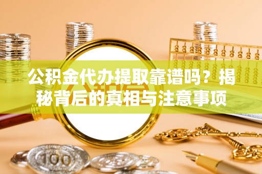 永吉公积金代办提取靠谱吗？揭秘背后的真相与注意事项