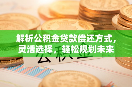 永吉解析公积金贷款偿还方式，灵活选择，轻松规划未来