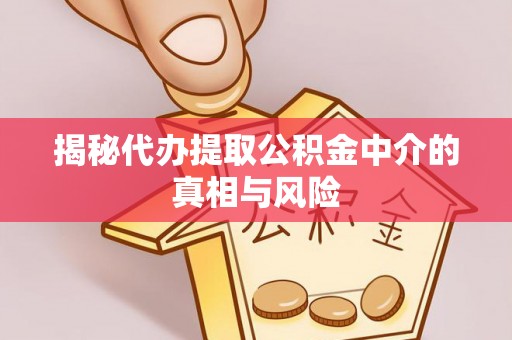 永吉揭秘代办提取公积金中介的真相与风险