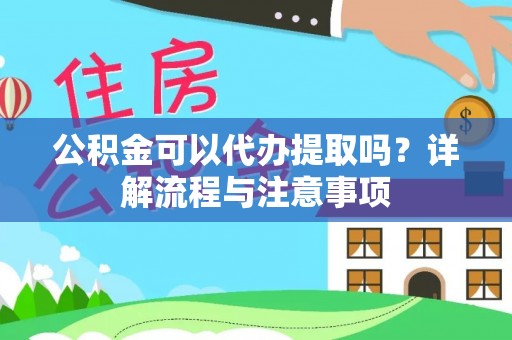 永吉公积金可以代办提取吗？详解流程与注意事项