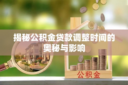 永吉揭秘公积金贷款调整时间的奥秘与影响