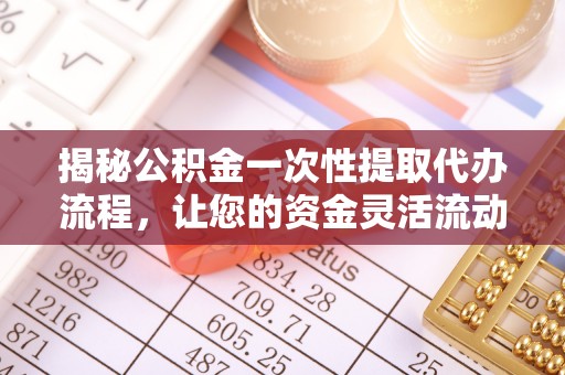 永吉揭秘公积金一次性提取代办流程，让您的资金灵活流动