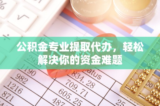 永吉公积金专业提取代办，轻松解决你的资金难题