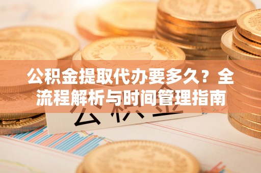 永吉公积金提取代办要多久？全流程解析与时间管理指南