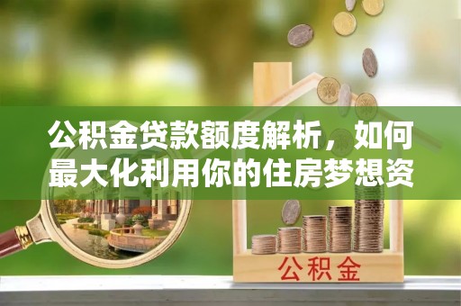 永吉公积金贷款额度解析，如何最大化利用你的住房梦想资金