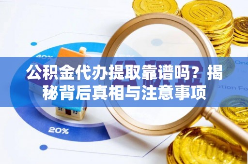 永吉公积金代办提取靠谱吗？揭秘背后真相与注意事项