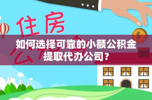 永吉如何选择可靠的小额公积金提取代办公司？