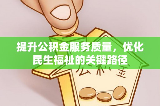 永吉提升公积金服务质量，优化民生福祉的关键路径