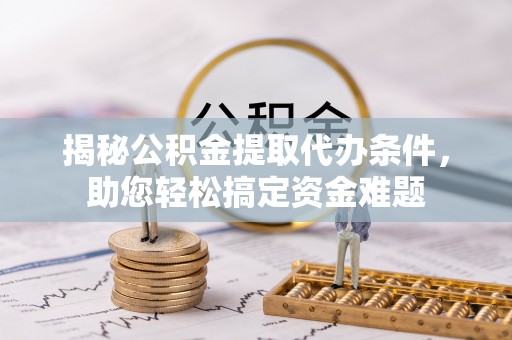 永吉揭秘公积金提取代办条件，助您轻松搞定资金难题