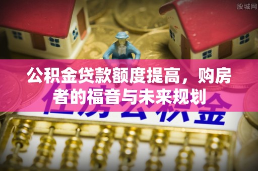 永吉公积金贷款额度提高，购房者的福音与未来规划