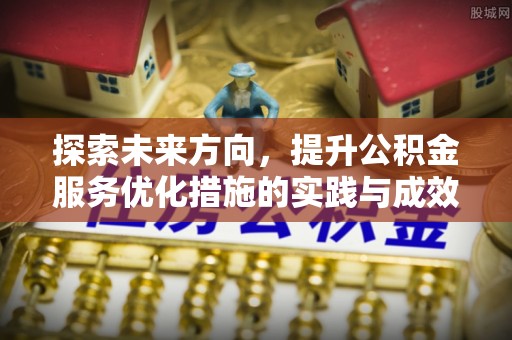 永吉探索未来方向，提升公积金服务优化措施的实践与成效