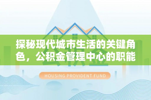 永吉探秘现代城市生活的关键角色，公积金管理中心的职能与影响