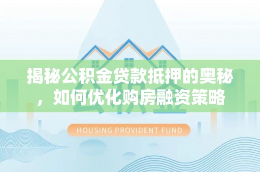 永吉揭秘公积金贷款抵押的奥秘，如何优化购房融资策略