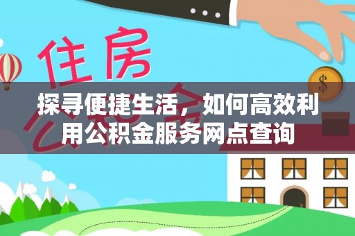 永吉探寻便捷生活，如何高效利用公积金服务网点查询