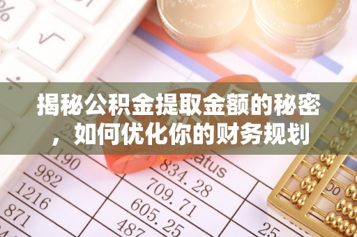 永吉揭秘公积金提取金额的秘密，如何优化你的财务规划