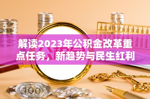 永吉解读2023年公积金改革重点任务，新趋势与民生红利