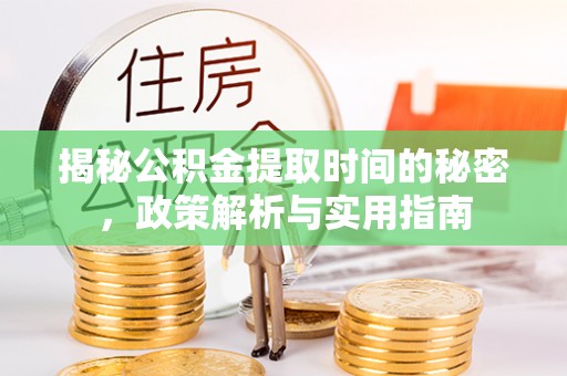 永吉揭秘公积金提取时间的秘密，政策解析与实用指南