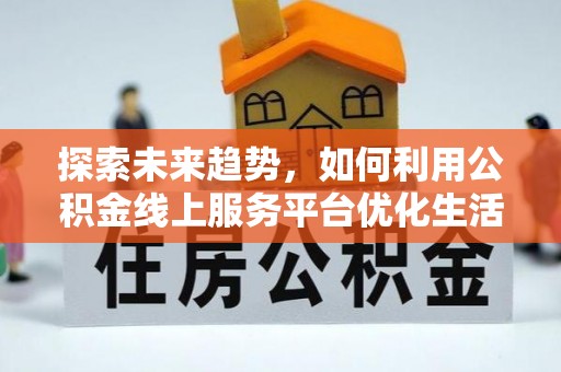 永吉探索未来趋势，如何利用公积金线上服务平台优化生活