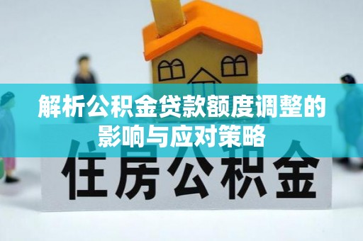 永吉解析公积金贷款额度调整的影响与应对策略