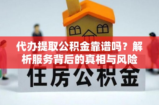 永吉代办提取公积金靠谱吗？解析服务背后的真相与风险
