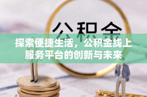 永吉探索便捷生活，公积金线上服务平台的创新与未来