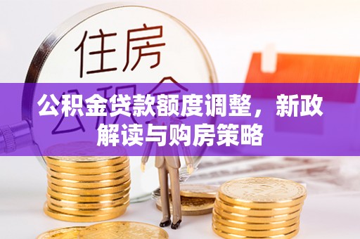 永吉公积金贷款额度调整，新政解读与购房策略
