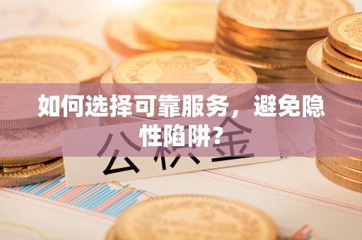 永吉如何选择可靠服务，避免隐性陷阱？