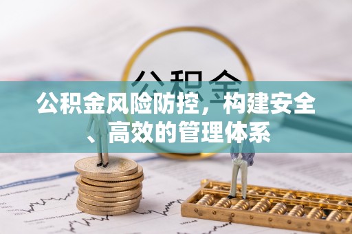 永吉公积金风险防控，构建安全、高效的管理体系