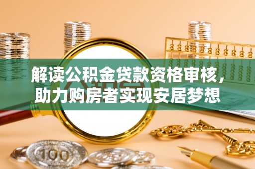 永吉解读公积金贷款资格审核，助力购房者实现安居梦想