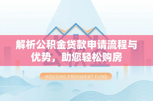永吉解析公积金贷款申请流程与优势，助您轻松购房