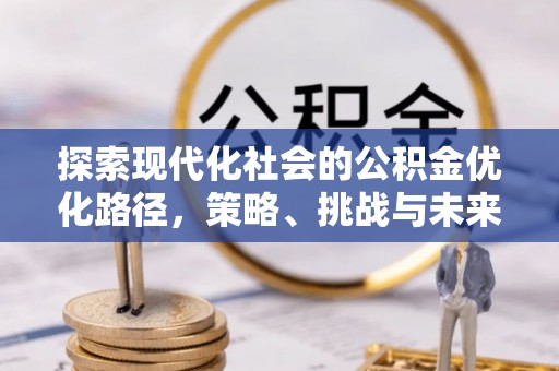 永吉探索现代化社会的公积金优化路径，策略、挑战与未来展望
