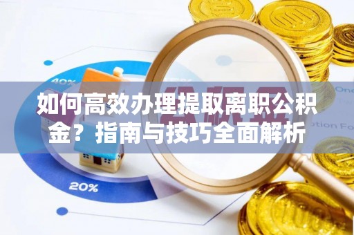 永吉如何高效办理提取离职公积金？指南与技巧全面解析