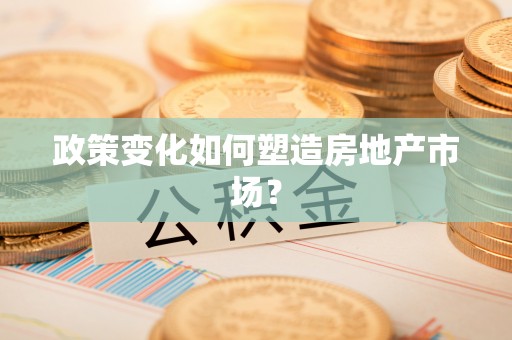 永吉政策变化如何塑造房地产市场？