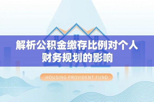 永吉解析公积金缴存比例对个人财务规划的影响