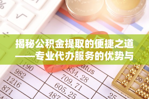 永吉揭秘公积金提取的便捷之道——专业代办服务的优势与选择