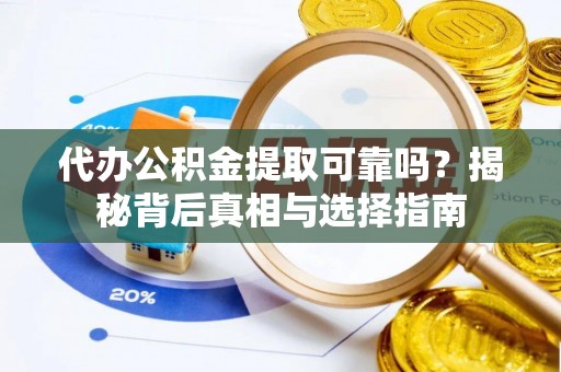 永吉代办公积金提取可靠吗？揭秘背后真相与选择指南