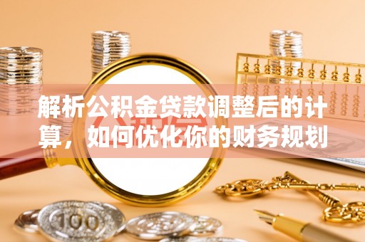 永吉解析公积金贷款调整后的计算，如何优化你的财务规划