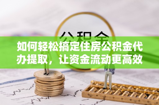 永吉如何轻松搞定住房公积金代办提取，让资金流动更高效