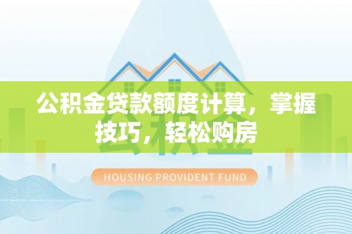 永吉公积金贷款额度计算，掌握技巧，轻松购房