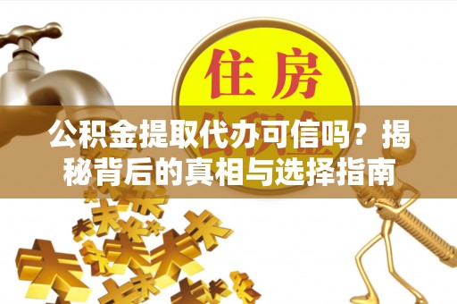 永吉公积金提取代办可信吗？揭秘背后的真相与选择指南