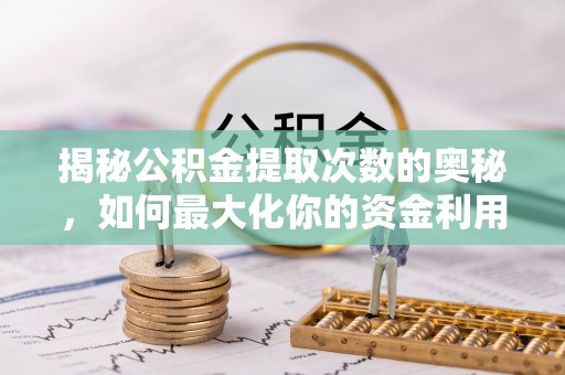 永吉揭秘公积金提取次数的奥秘，如何最大化你的资金利用？