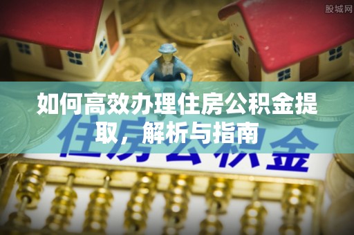 永吉如何高效办理住房公积金提取，解析与指南