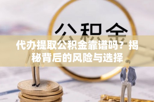 永吉代办提取公积金靠谱吗？揭秘背后的风险与选择