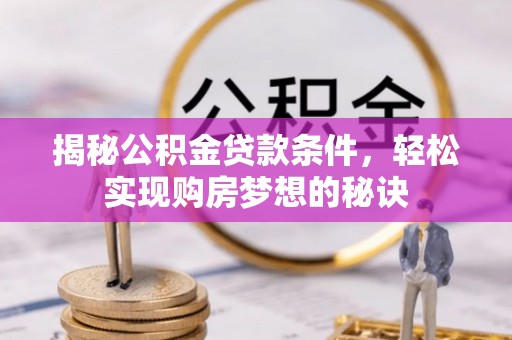 永吉揭秘公积金贷款条件，轻松实现购房梦想的秘诀