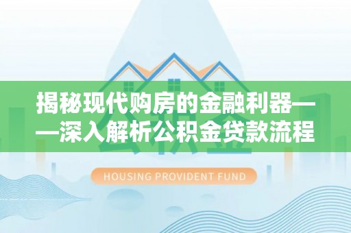 永吉揭秘现代购房的金融利器——深入解析公积金贷款流程