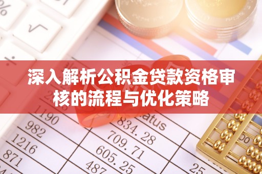 永吉深入解析公积金贷款资格审核的流程与优化策略