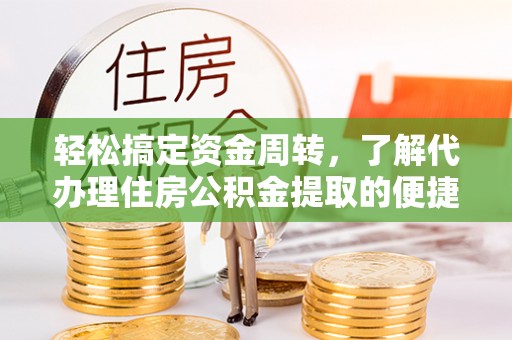 永吉轻松搞定资金周转，了解代办理住房公积金提取的便捷之道