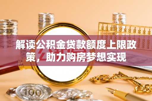 永吉解读公积金贷款额度上限政策，助力购房梦想实现