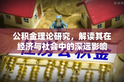 永吉公积金理论研究，解读其在经济与社会中的深远影响