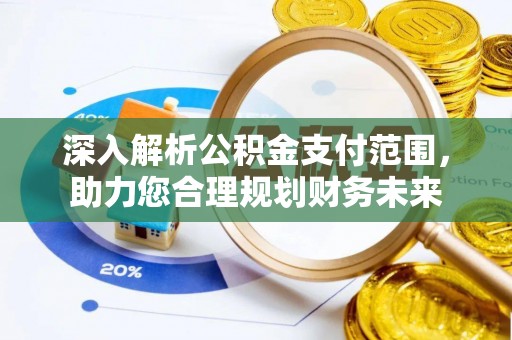 永吉深入解析公积金支付范围，助力您合理规划财务未来